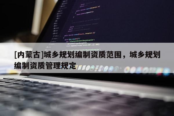 [內蒙古]城鄉規劃編制資質范圍，城鄉規劃編制資質管理規定