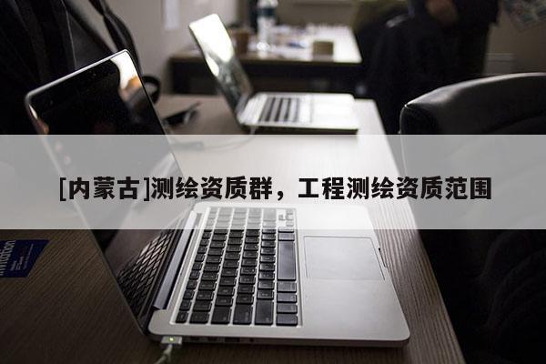 [內蒙古]測繪資質群，工程測繪資質范圍