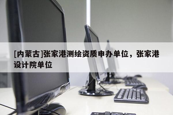 [內蒙古]張家港測繪資質申辦單位，張家港設計院單位