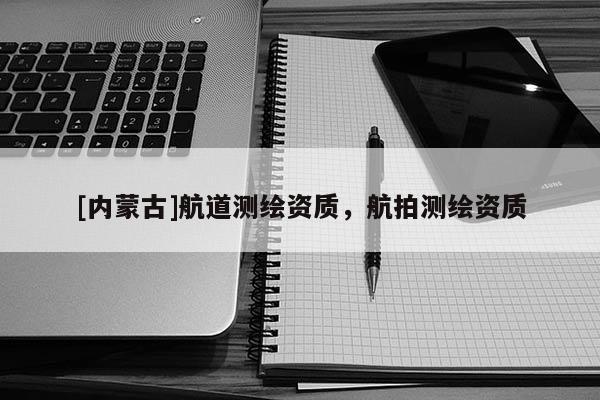 [內蒙古]航道測繪資質，航拍測繪資質
