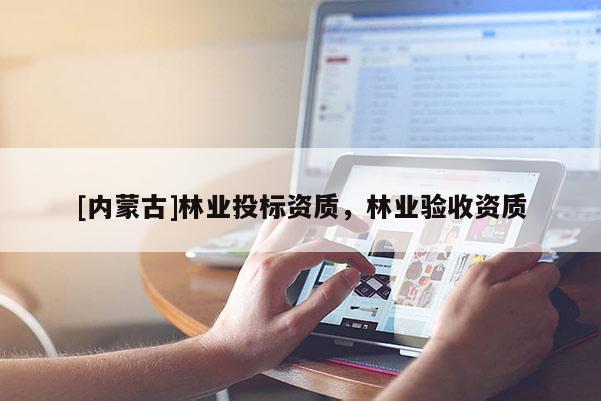 [內蒙古]林業投標資質，林業驗收資質