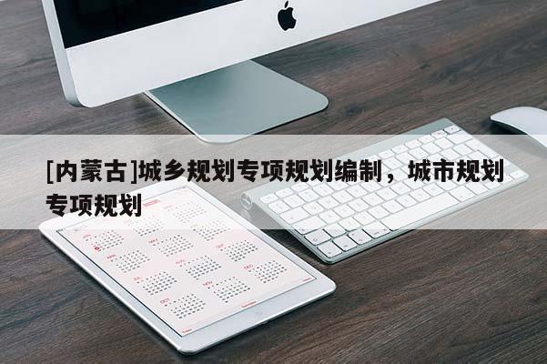 [內蒙古]城鄉規劃專項規劃編制，城市規劃專項規劃