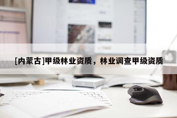 [內(nèi)蒙古]甲級(jí)林業(yè)資質(zhì)，林業(yè)調(diào)查甲級(jí)資質(zhì)