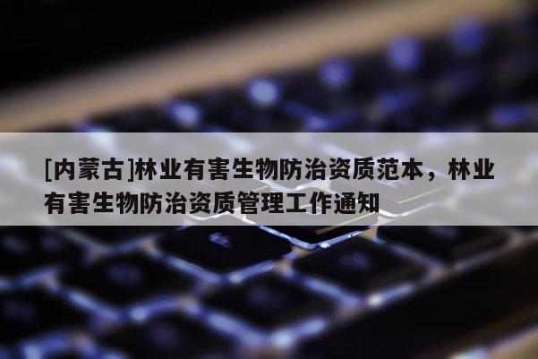 [內蒙古]林業有害生物防治資質范本，林業有害生物防治資質管理工作通知