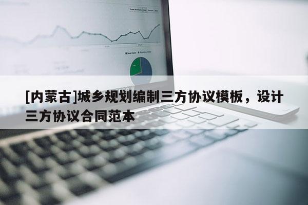 [內(nèi)蒙古]城鄉(xiāng)規(guī)劃編制三方協(xié)議模板，設(shè)計(jì)三方協(xié)議合同范本