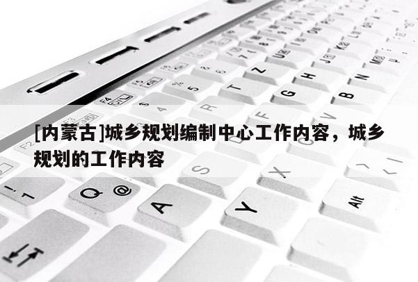 [內蒙古]城鄉規劃編制中心工作內容，城鄉規劃的工作內容