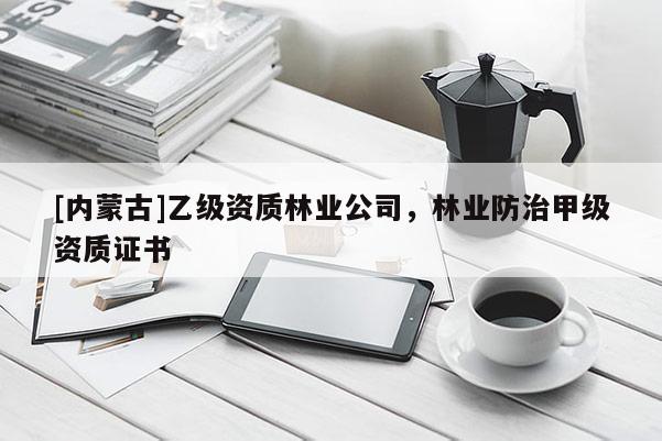 [內蒙古]乙級資質林業公司，林業防治甲級資質證書