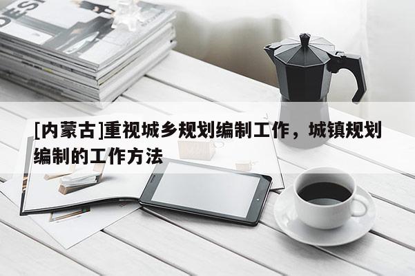 [內蒙古]重視城鄉規劃編制工作，城鎮規劃編制的工作方法