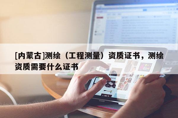 [內蒙古]測繪（工程測量）資質證書，測繪資質需要什么證書