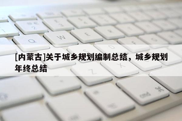 [內蒙古]關于城鄉規劃編制總結，城鄉規劃年終總結