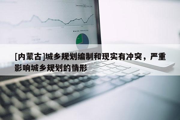[內蒙古]城鄉規劃編制和現實有沖突，嚴重影響城鄉規劃的情形