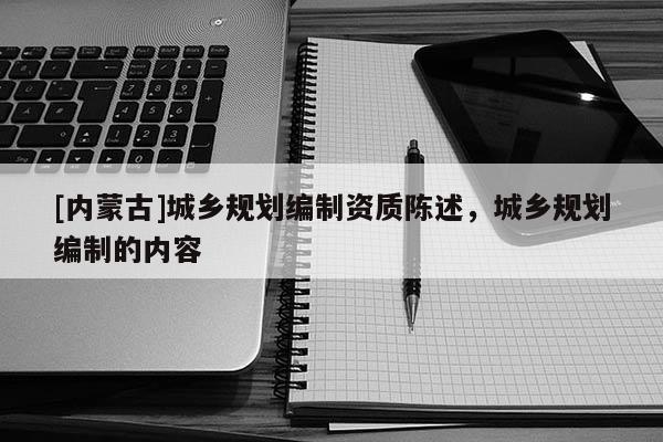 [內蒙古]城鄉規劃編制資質陳述，城鄉規劃編制的內容
