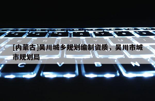 [內蒙古]吳川城鄉規劃編制資質，吳川市城市規劃局