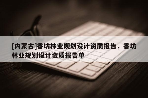 [內蒙古]香坊林業規劃設計資質報告，香坊林業規劃設計資質報告單