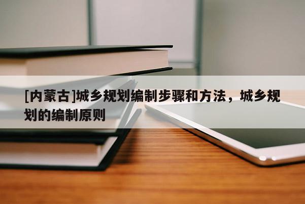 [內蒙古]城鄉規劃編制步驟和方法，城鄉規劃的編制原則