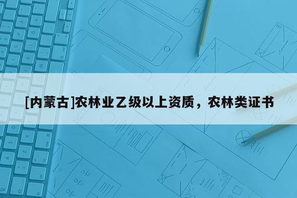 [內蒙古]農林業乙級以上資質，農林類證書