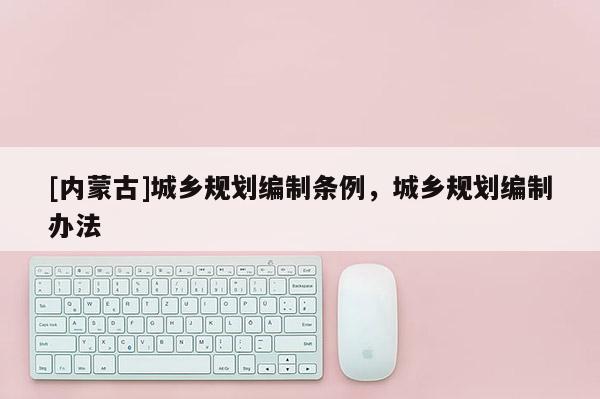[內蒙古]城鄉規劃編制條例，城鄉規劃編制辦法