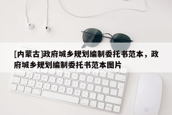 [內蒙古]政府城鄉規劃編制委托書范本，政府城鄉規劃編制委托書范本圖片