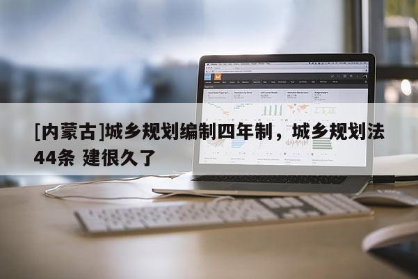 [內蒙古]城鄉規劃編制四年制，城鄉規劃法44條 建很久了