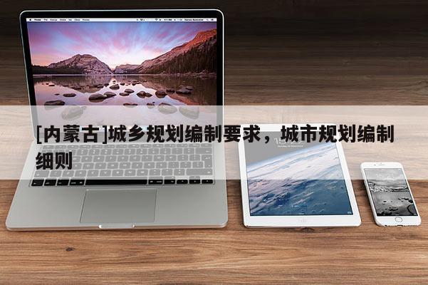 [內蒙古]城鄉規劃編制要求，城市規劃編制細則