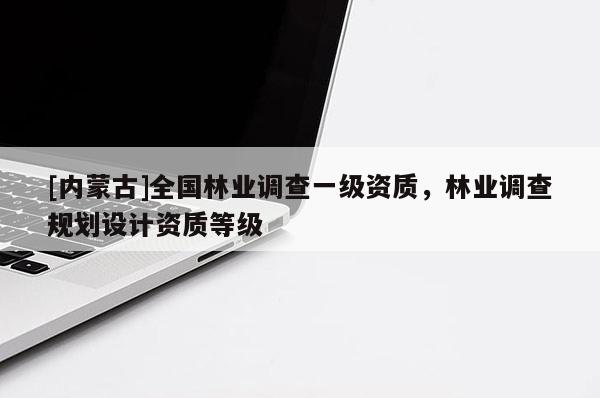 [內蒙古]全國林業(yè)調查一級資質，林業(yè)調查規(guī)劃設計資質等級