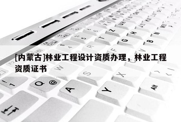 [內蒙古]林業工程設計資質辦理，林業工程資質證書