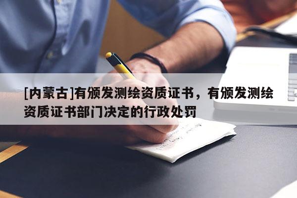 [內(nèi)蒙古]有頒發(fā)測繪資質(zhì)證書，有頒發(fā)測繪資質(zhì)證書部門決定的行政處罰