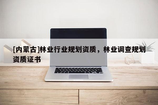[內蒙古]林業行業規劃資質，林業調查規劃資質證書
