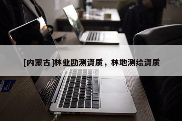 [內蒙古]林業勘測資質，林地測繪資質
