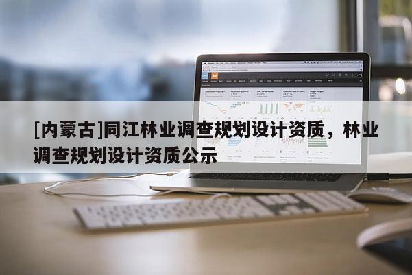 [內(nèi)蒙古]同江林業(yè)調(diào)查規(guī)劃設(shè)計資質(zhì)，林業(yè)調(diào)查規(guī)劃設(shè)計資質(zhì)公示
