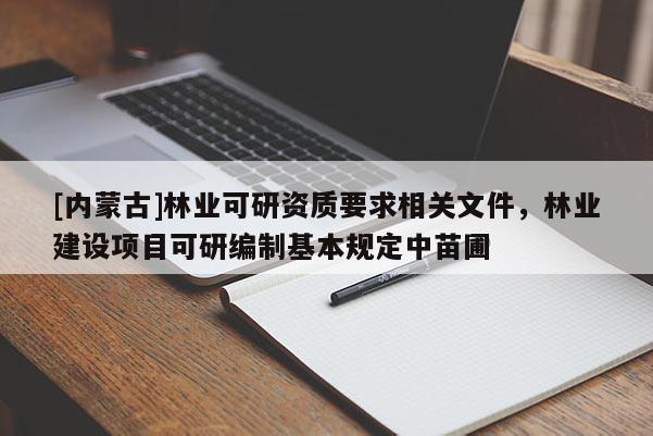 [內蒙古]林業可研資質要求相關文件，林業建設項目可研編制基本規定中苗圃