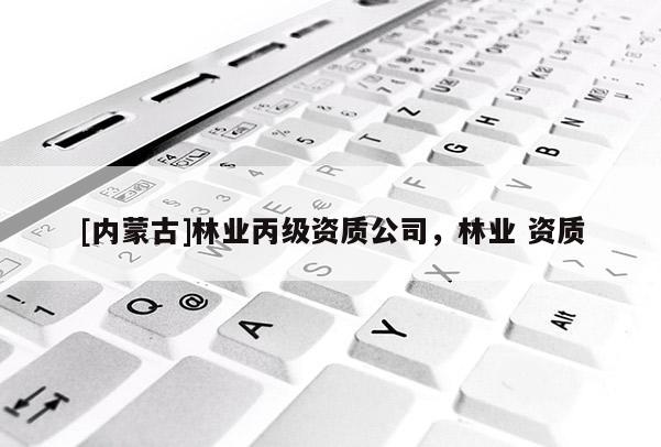 [內蒙古]林業丙級資質公司，林業 資質