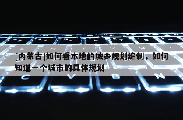 [內蒙古]如何看本地的城鄉規劃編制，如何知道一個城市的具體規劃