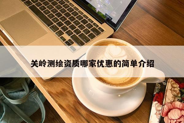 關嶺測繪資質哪家優惠的簡單介紹