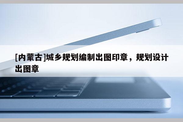 [內蒙古]城鄉規劃編制出圖印章，規劃設計出圖章