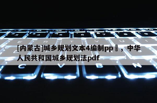 [內蒙古]城鄉規劃文本4編制pp丅，中華人民共和國城鄉規劃法pdf