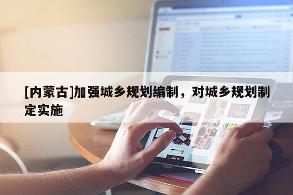 [內蒙古]加強城鄉規劃編制，對城鄉規劃制定實施