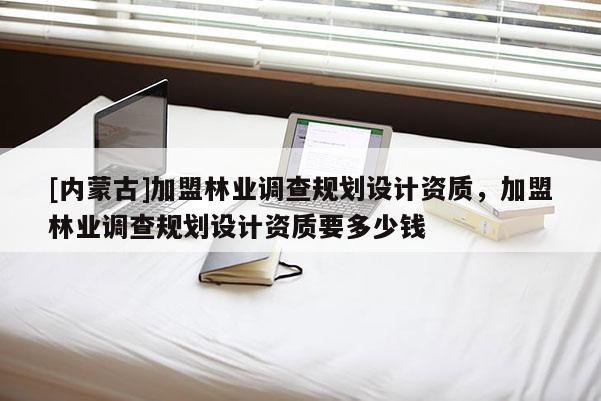 [內蒙古]加盟林業調查規劃設計資質，加盟林業調查規劃設計資質要多少錢