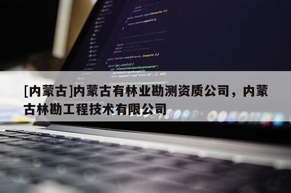 [內蒙古]內蒙古有林業勘測資質公司，內蒙古林勘工程技術有限公司