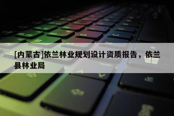 [內蒙古]依蘭林業規劃設計資質報告，依蘭縣林業局