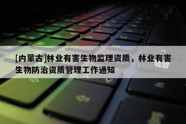 [內蒙古]林業有害生物監理資質，林業有害生物防治資質管理工作通知