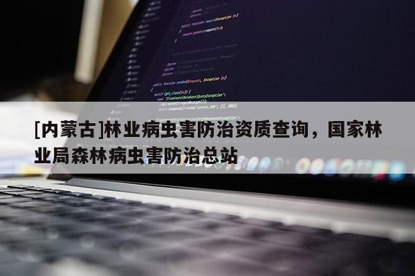 [內蒙古]林業病蟲害防治資質查詢，國家林業局森林病蟲害防治總站