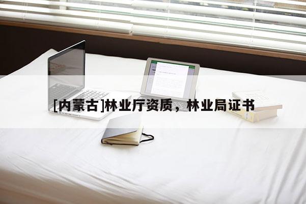 [內蒙古]林業廳資質，林業局證書