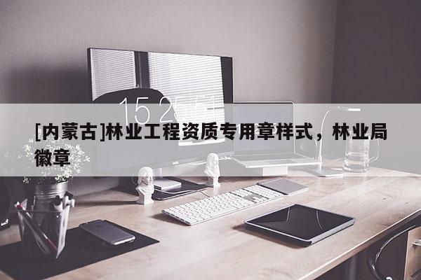 [內蒙古]林業工程資質專用章樣式，林業局徽章