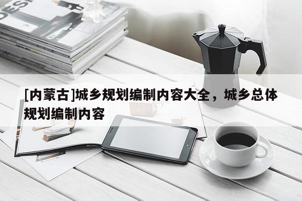 [內蒙古]城鄉規劃編制內容大全，城鄉總體規劃編制內容