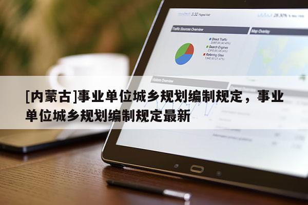 [內蒙古]事業單位城鄉規劃編制規定，事業單位城鄉規劃編制規定最新