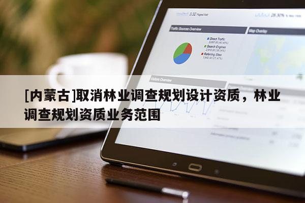 [內蒙古]取消林業調查規劃設計資質，林業調查規劃資質業務范圍