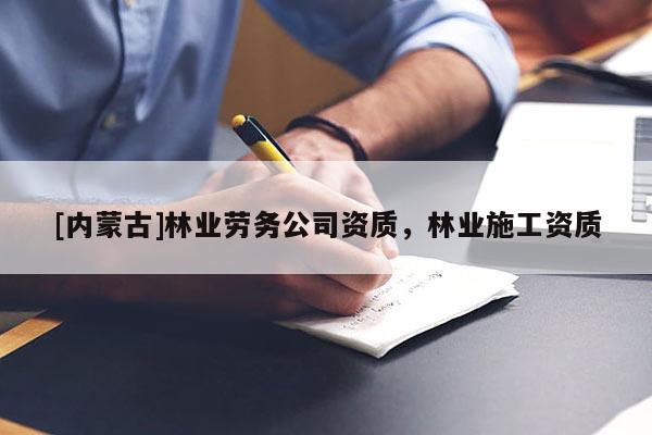 [內蒙古]林業勞務公司資質，林業施工資質
