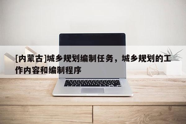 [內蒙古]城鄉規劃編制任務，城鄉規劃的工作內容和編制程序