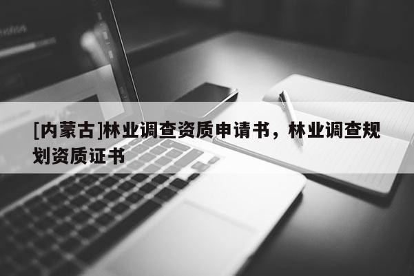 [內蒙古]林業調查資質申請書，林業調查規劃資質證書